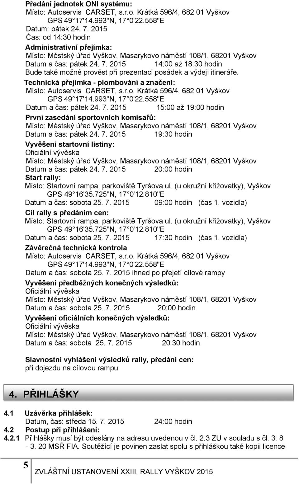 Technická přejímka - plombování a značení: Místo: Autoservis CARSET, s.r.o. Krátká 596/4, 682 01 Vyškov GPS 49 17'14.993"N, 17 0'22.558"E Datum a čas: pátek 24. 7.