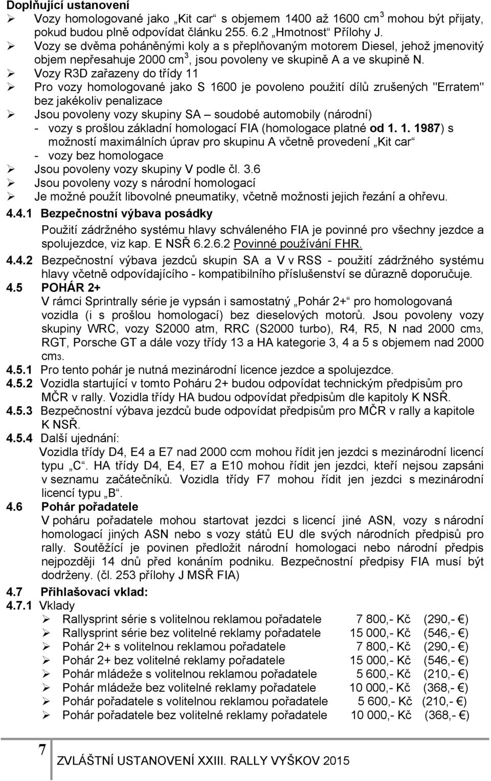 Vozy R3D zařazeny do třídy 11 Pro vozy homologované jako S 1600 je povoleno použití dílů zrušených "Erratem" bez jakékoliv penalizace Jsou povoleny vozy skupiny SA soudobé automobily (národní) - vozy