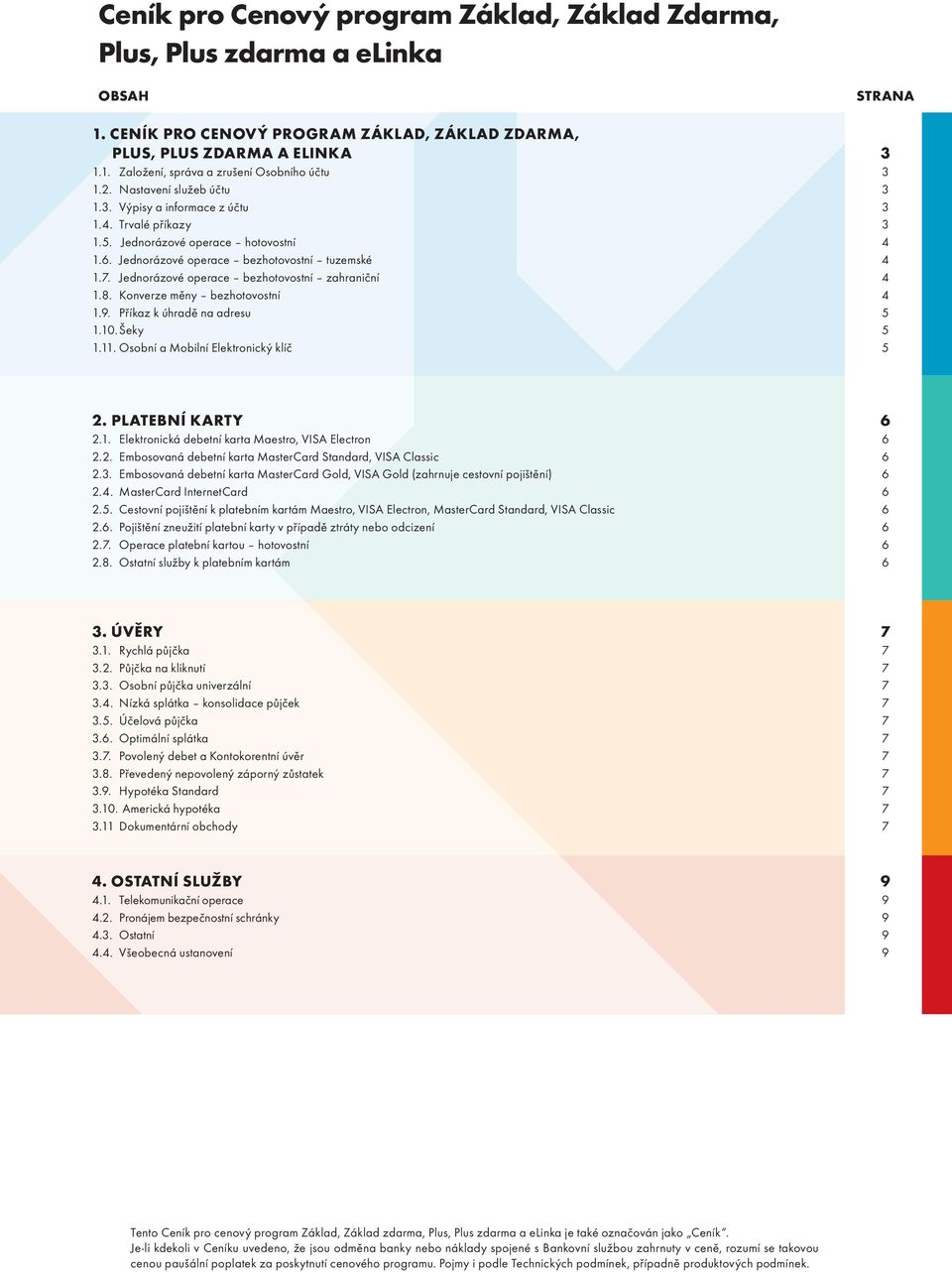 Jednorázové operace bezhotovostní zahraniční 4 1.8. Konverze měny bezhotovostní 4 1.9. Příkaz k úhradě na adresu 5 1.10. Šeky 5 1.11. Osobní a Mobilní Elektronický klíč 5 2. PLATEBNÍ KARTY 6 2.1. Elektronická debetní karta Maestro, VISA Electron 6 2.
