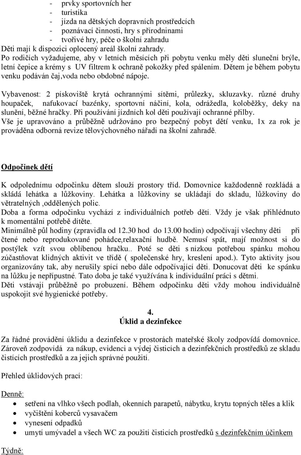 Dětem je během pobytu venku podáván čaj,voda nebo obdobné nápoje. Vybavenost: 2 pískoviště krytá ochrannými sítěmi, průlezky, skluzavky.