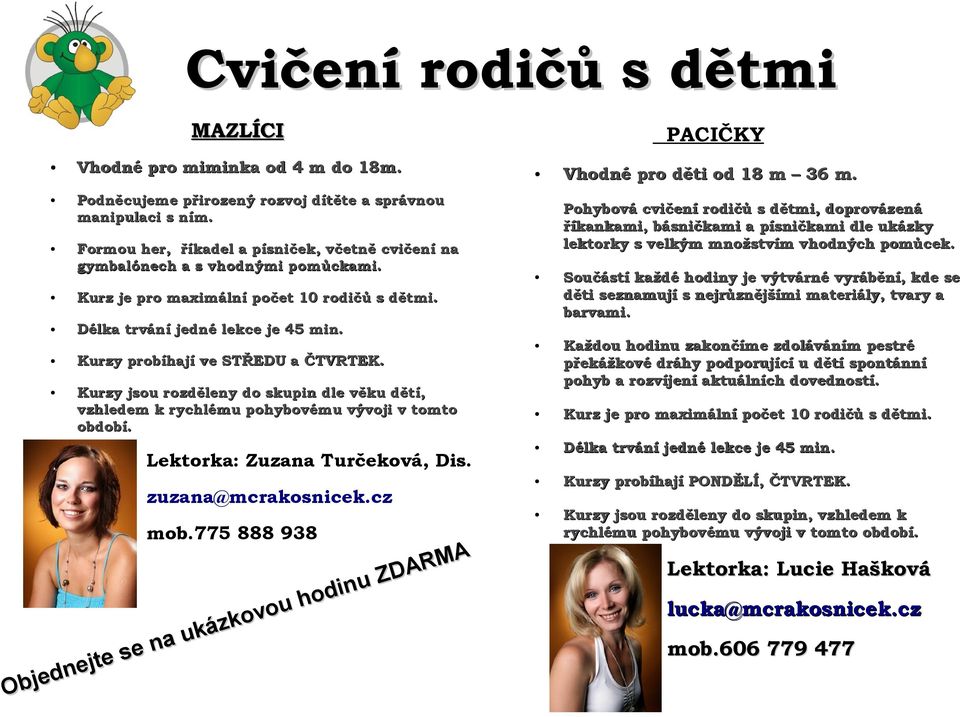 Kurzy probíhají ve STŘEDU a ČTVRTEK. Kurzy jsou rozděleny do skupin dle věku dětí, vzhledem k rychlému pohybovému vývoji v tomto období. Lektorka: Zuzana Turčeková, Dis. zuzana@mcrakosnicek.cz mob.