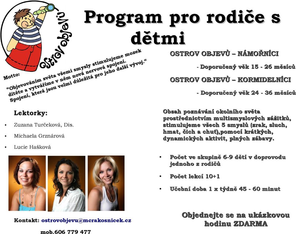 Michaela Grznárová Lucie Hašková Obsah poznávání okolního světa prostřednictvím multismyslových zážitků, stimulujeme všech 5 smyslů (zrak, sluch, hmat, čich a chuť),pomocí krátkých,