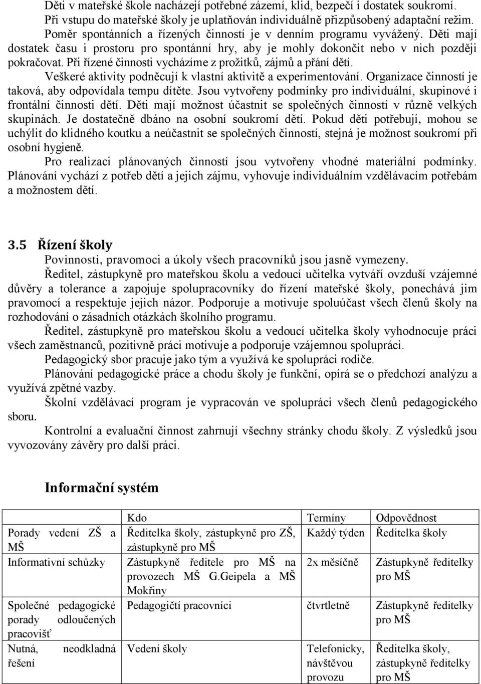 Při řízené činnosti vycházíme z prožitků, zájmů a přání dětí. Veškeré aktivity podněcují k vlastní aktivitě a experimentování. Organizace činností je taková, aby odpovídala tempu dítěte.