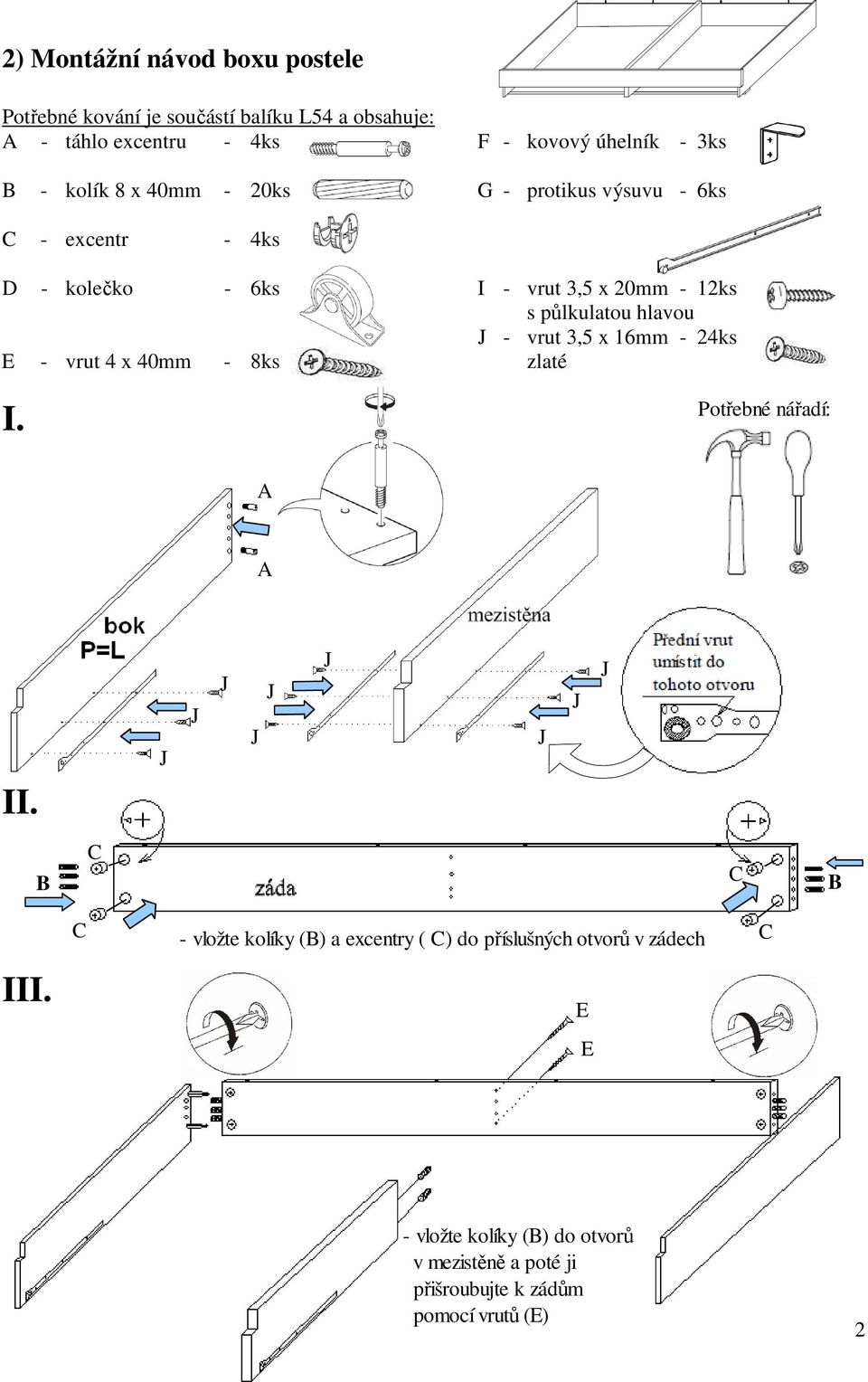 půlkulatou hlavou - vrut 3,5 x 16mm - 24ks - vrut 4 x 40mm - 8ks zlaté I. Potřebné nářadí: II.