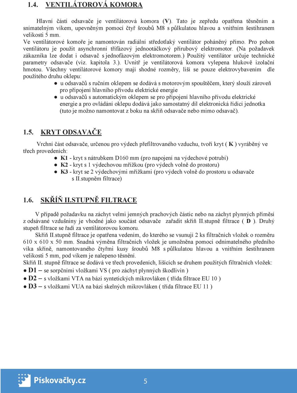 Ve ventilátorové komo e je namontován radiální st edotlaký ventilátor pohán ný p ímo. Pro pohon ventilátoru je použit asynchronní t ífázový jednootá kový p írubový elektromotor.