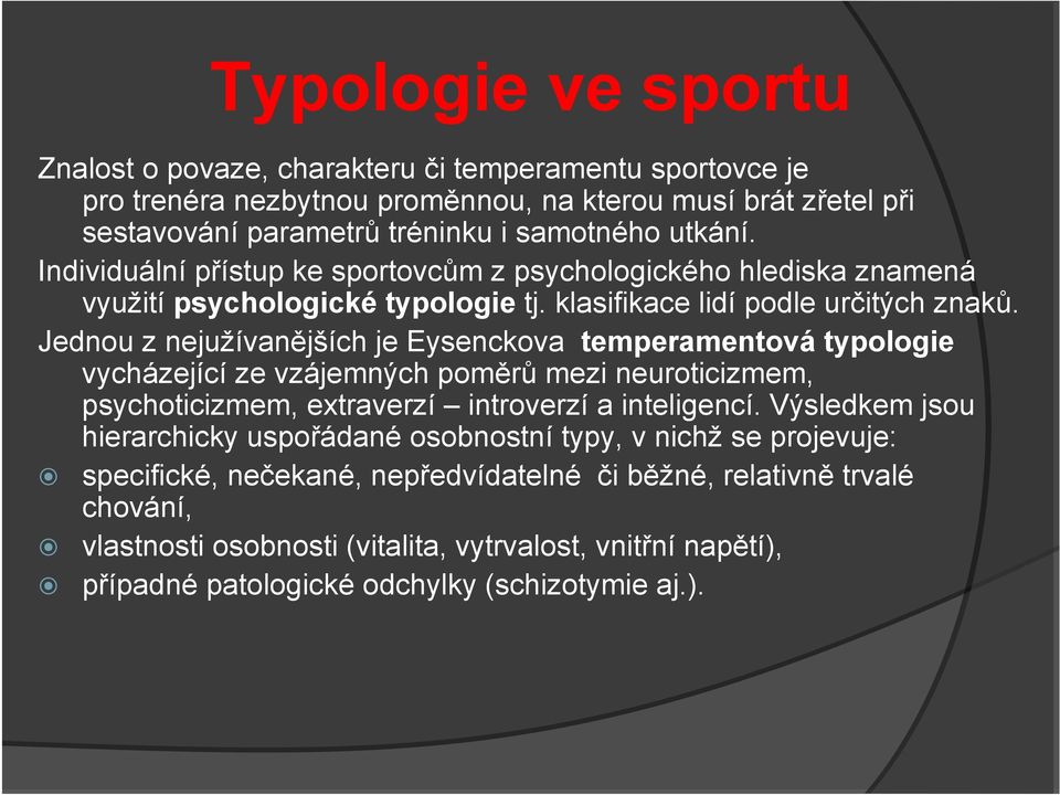 Jednou z nejužívanějších je Eysenckova temperamentová typologie vycházející ze vzájemných poměrů mezi neuroticizmem, psychoticizmem, extraverzí introverzí a inteligencí.