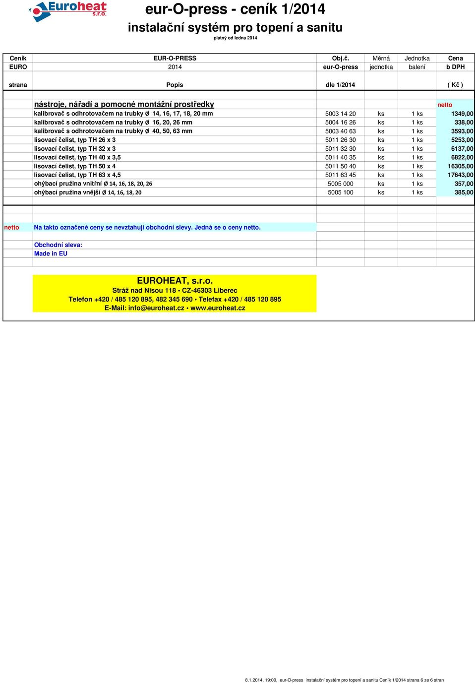 1 ks 6137,00 lisovací čelist, typ TH 40 x 3,5 5011 40 35 ks 1 ks 6822,00 lisovací čelist, typ TH 50 x 4 5011 50 40 ks 1 ks 16305,00 lisovací čelist, typ TH 63 x 4,5 5011 63 45 ks 1 ks 17643,00