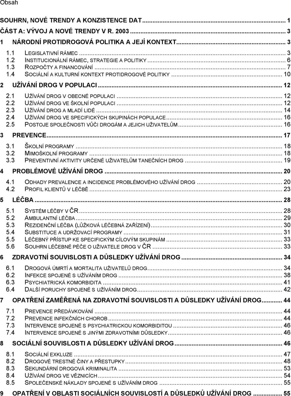 .. 12 2.3 UŽÍVÁNÍ DROG A MLADÍ LIDÉ... 14 2.4 UŽÍVÁNÍ DROG VE SPECIFICKÝCH SKUPINÁCH POPULACE... 16 2.5 POSTOJE SPOLEČNOSTI VŮČI DROGÁM A JEJICH UŽIVATELŮM... 16 3 PREVENCE... 17 3.1 ŠKOLNÍ PROGRAMY.
