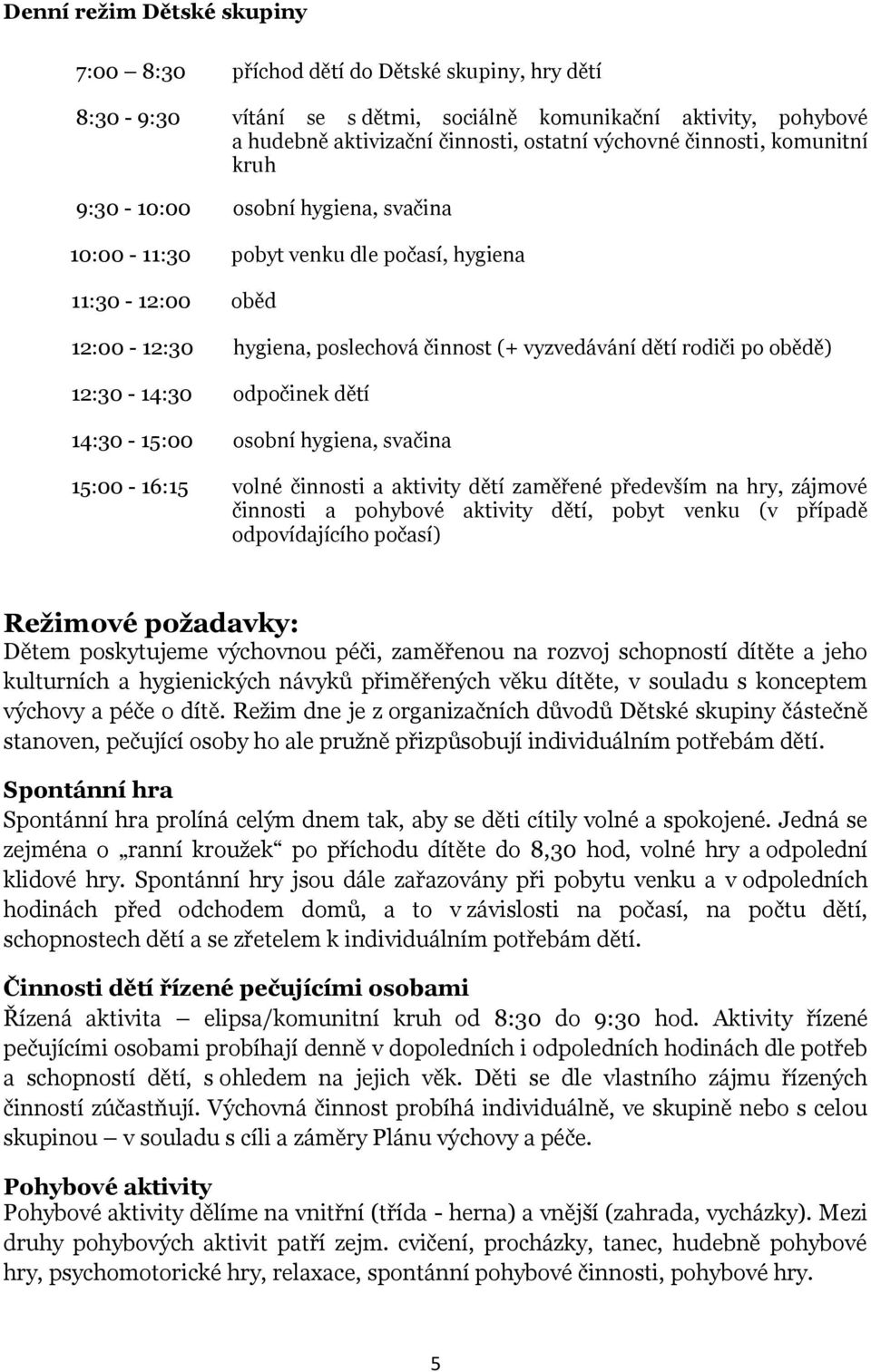 12:30-14:30 odpočinek dětí 14:30-15:00 osobní hygiena, svačina 15:00-16:15 volné činnosti a aktivity dětí zaměřené především na hry, zájmové činnosti a pohybové aktivity dětí, pobyt venku (v případě