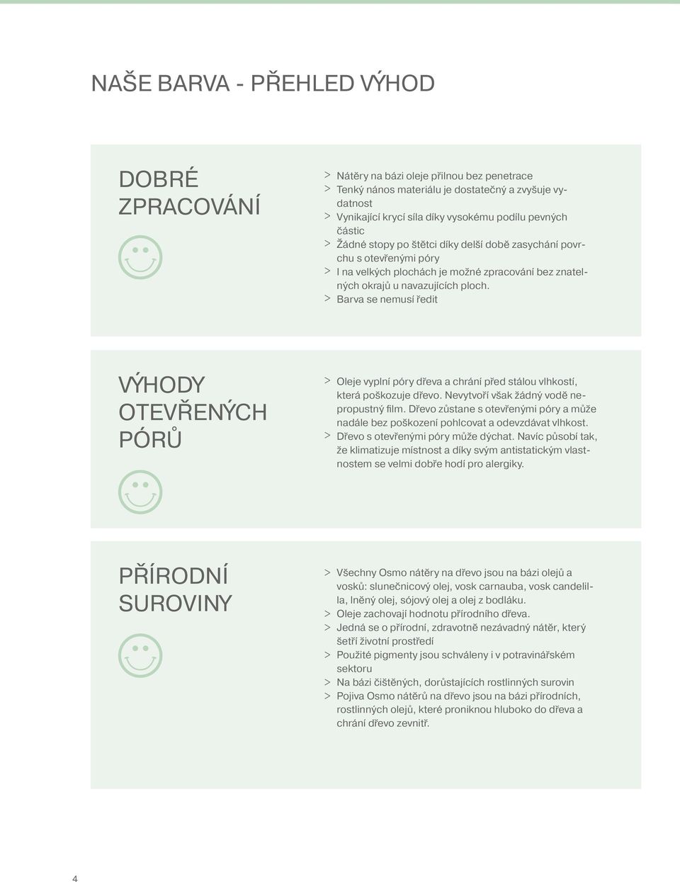 > Barva se nemusí ředit OTEVŘENÝCH PÓRŮ > Oleje vyplní póry dřeva a chrání před stálou vlhkostí, která poškozuje dřevo. Nevytvoří však žádný vodě nepropustný film.