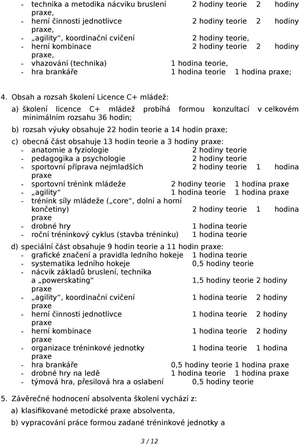 Obsah a rozsah školení Licence C+ mládež: a) školení licence C+ mládež probíhá formou konzultací v celkovém minimálním rozsahu 36 hodin; b) rozsah výuky obsahuje 22 hodin teorie a 14 hodin ; c)