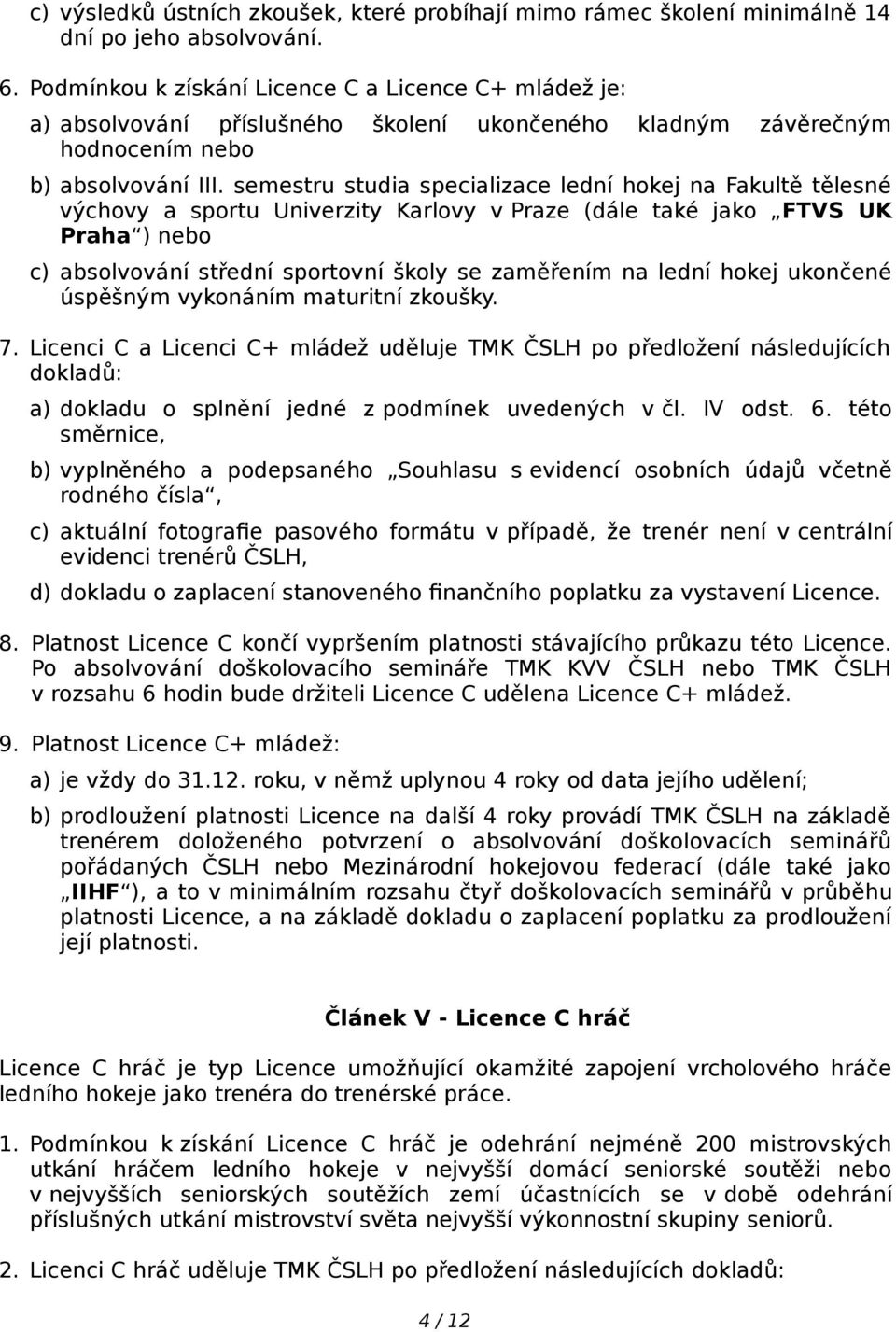 semestru studia specializace lední hokej na Fakultě tělesné výchovy a sportu Univerzity Karlovy v Praze (dále také jako FTVS UK Praha ) nebo c) absolvování střední sportovní školy se zaměřením na