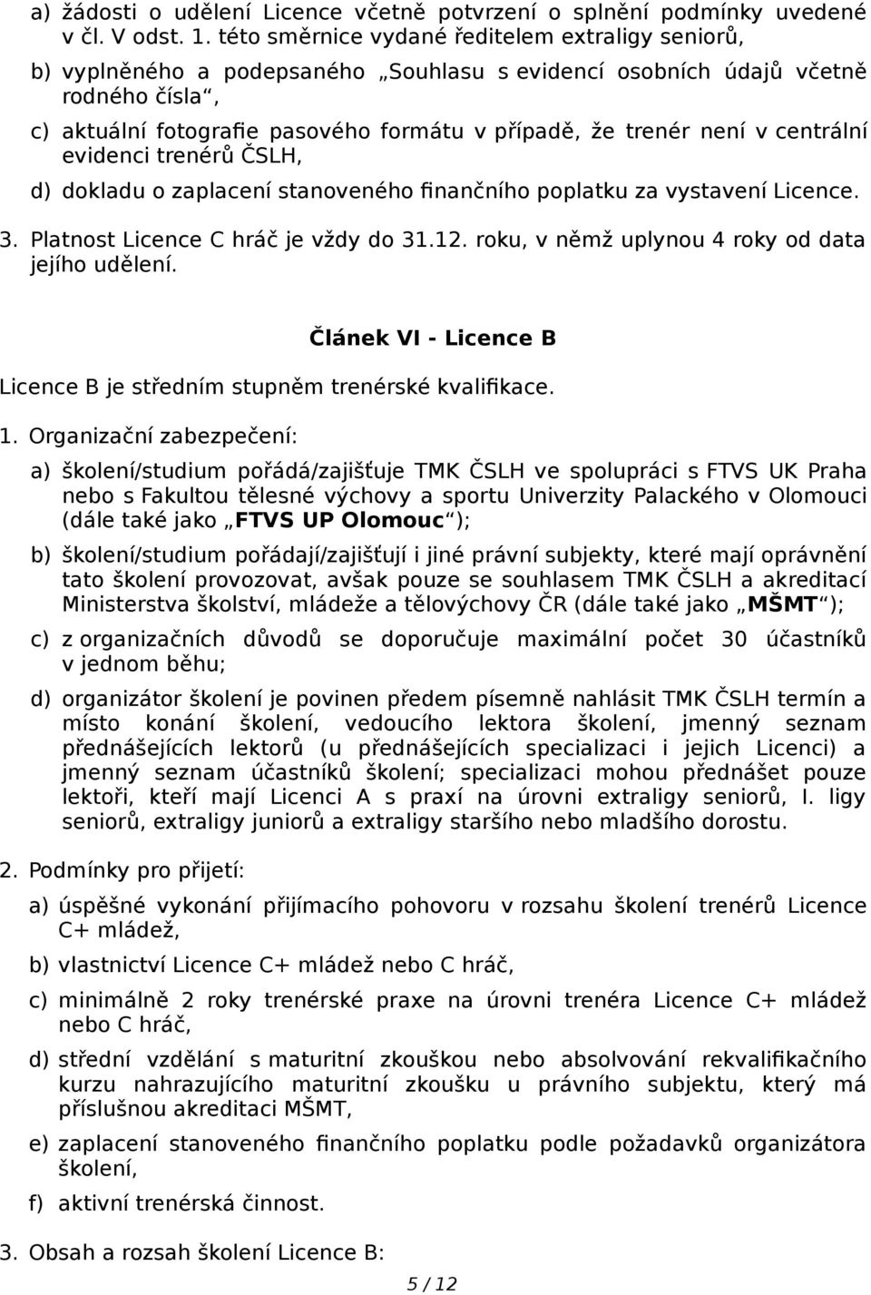 není v centrální evidenci trenérů ČSLH, d) dokladu o zaplacení stanoveného finančního poplatku za vystavení Licence. 3. Platnost Licence C hráč je vždy do 31.12.