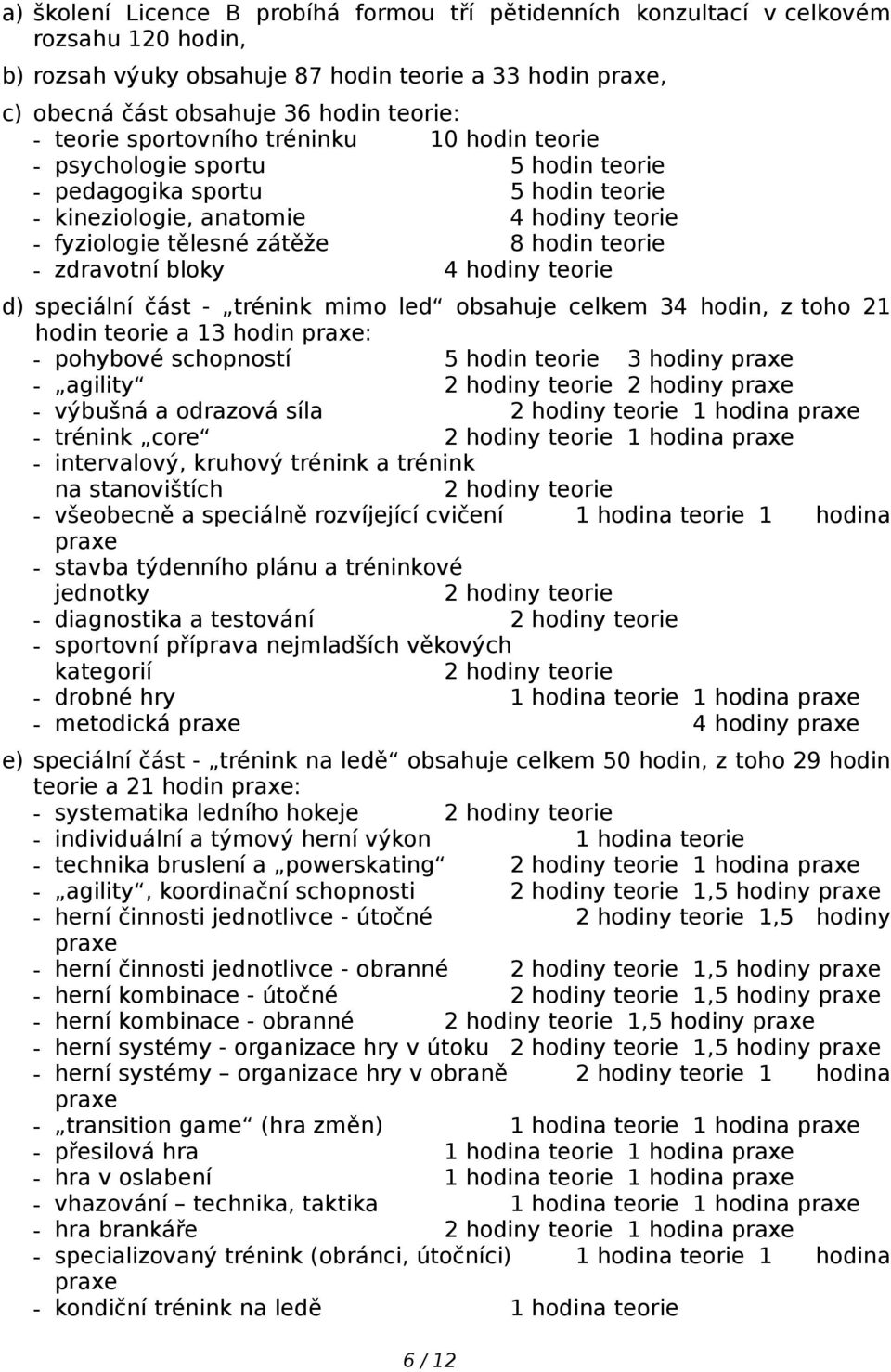 zdravotní bloky 4 hodiny teorie d) speciální část - trénink mimo led obsahuje celkem 34 hodin, z toho 21 hodin teorie a 13 hodin : - pohybové schopností 5 hodin teorie 3 hodiny - agility 2 hodiny