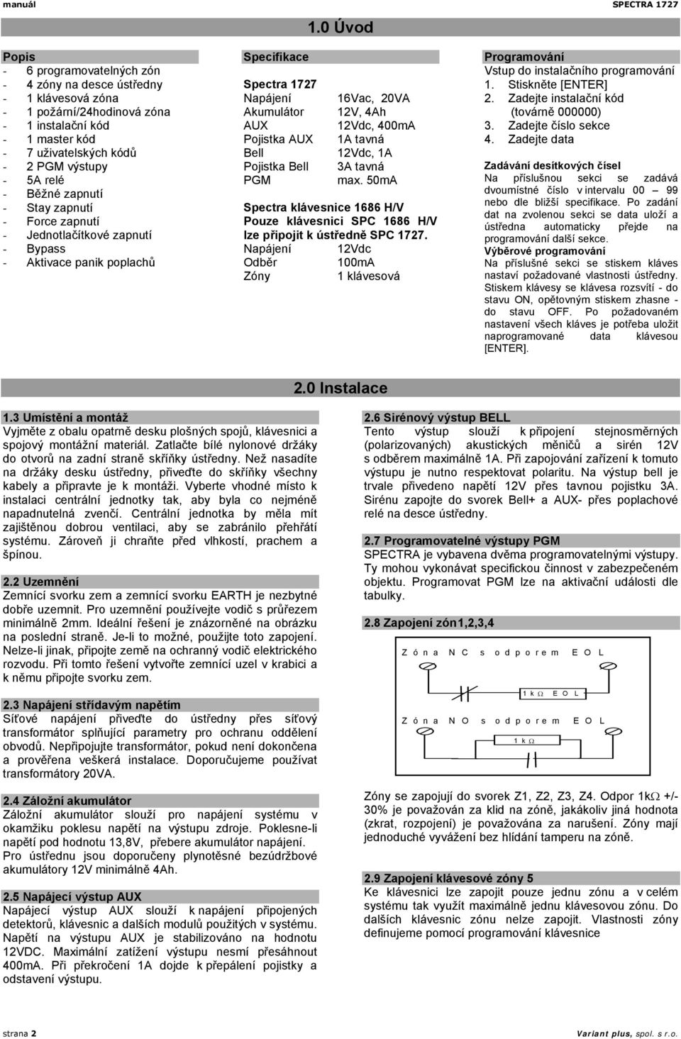 Běžné zapnutí - Stay zapnutí - Force zapnutí - Jednotlačítkové zapnutí - Bypass - Aktivace panik poplachů Specifikace Spectra 1727 Napájení Akumulátor AUX Pojistka AUX Bell Pojistka Bell PGM 16Vac,