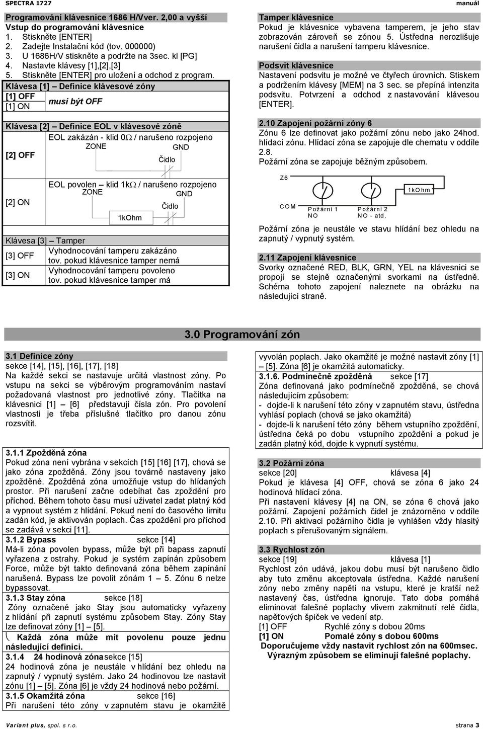 Klávesa [1] Definice klávesové zóny [1] OFF [1] ON musí být OFF Klávesa [2] Definice EOL v klávesové zóně EOL zakázán - klid 0Ω / narušeno rozpojeno ZONE GND [2] OFF Čidlo [2] ON EOL povolen klid 1kΩ