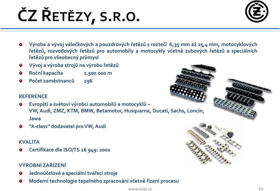 řetězů a speciálních řetězů pro všeobecný průmysl Vývoj a výroba strojů na výrobu řetězů Roční kapacita Počet zaměstnanců 196 2.500.