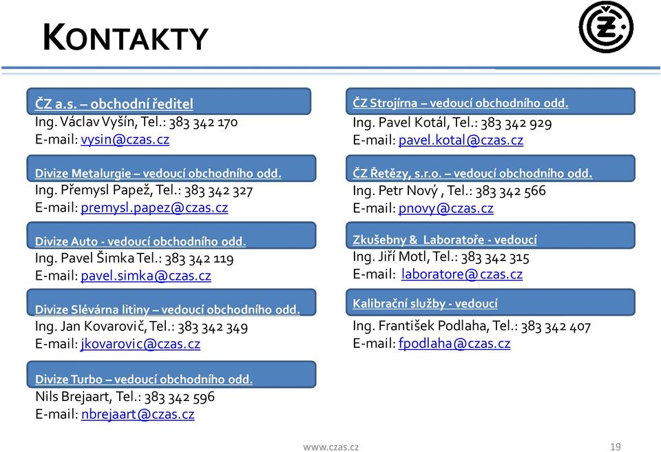 : 383 342 349 E-mail: jkovarovic@czas.cz ČZ Strojírna vedoucí obchodního odd. Ing. Pavel Kotál, Tel.: 383 342 929 E-mail: pavel.kotal@czas.cz ČZ Řetězy, s.r.o. vedoucí obchodního odd. Ing. Petr Nový, Tel.