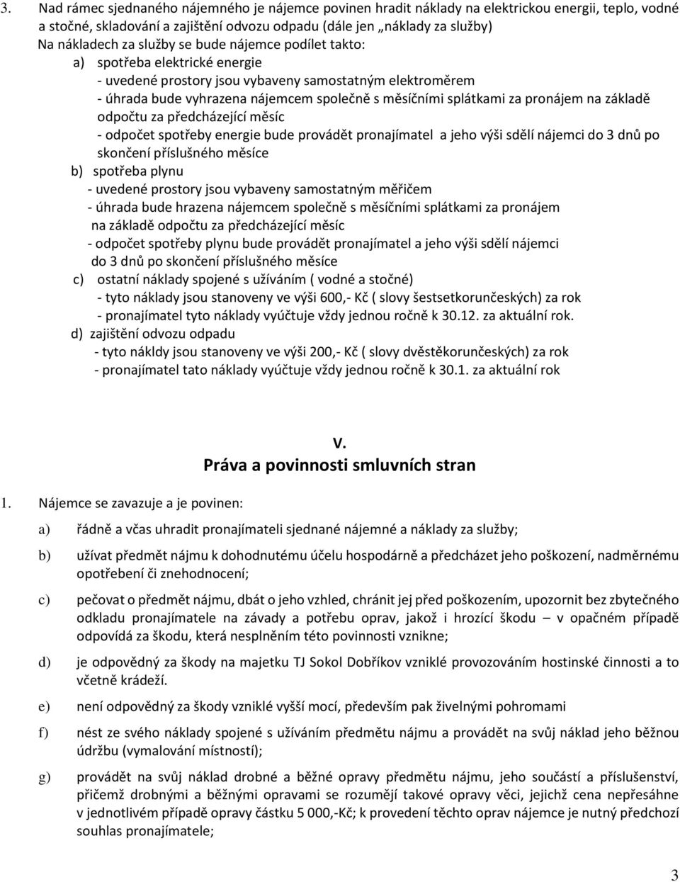 pronájem na základě odpočtu za předcházející měsíc - odpočet spotřeby energie bude provádět pronajímatel a jeho výši sdělí nájemci do 3 dnů po skončení příslušného měsíce b) spotřeba plynu - uvedené