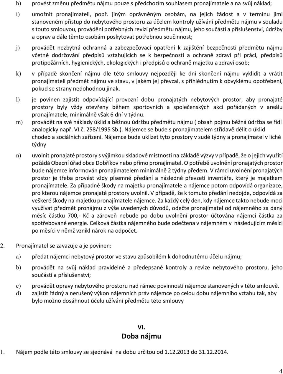 předmětu nájmu, jeho součástí a příslušenství, údržby a oprav a dále těmto osobám poskytovat potřebnou součinnost; j) provádět nezbytná ochranná a zabezpečovací opatření k zajištění bezpečnosti