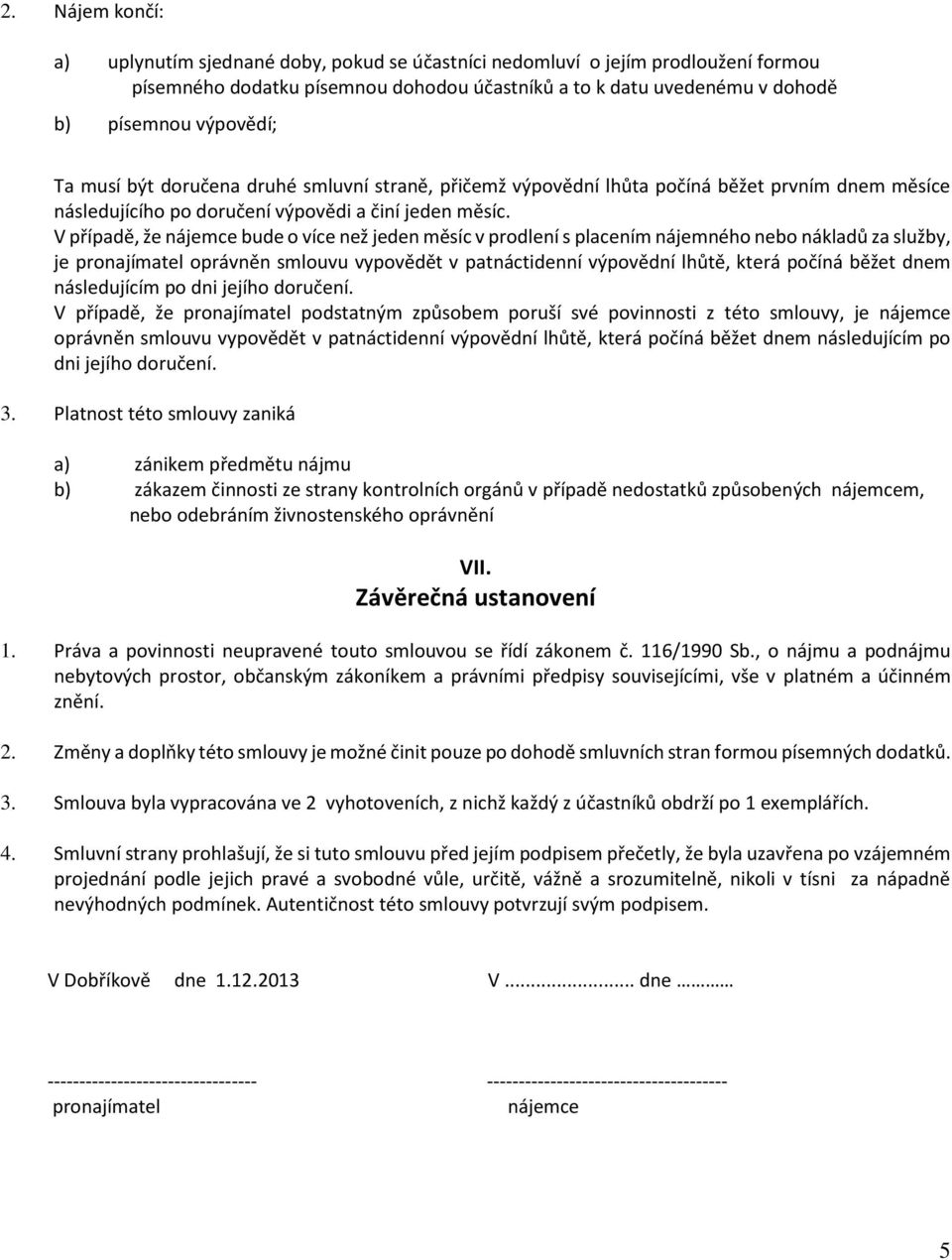 V případě, že nájemce bude o více než jeden měsíc v prodlení s placením nájemného nebo nákladů za služby, je pronajímatel oprávněn smlouvu vypovědět v patnáctidenní výpovědní lhůtě, která počíná