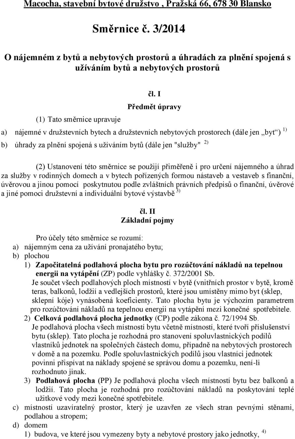 I Předmět úpravy a) nájemné v družstevních bytech a družstevních nebytových prostorech (dále jen byt ) 1) b) úhrady za plnění spojená s užíváním bytů (dále jen "služby" 2) (2) Ustanovení této