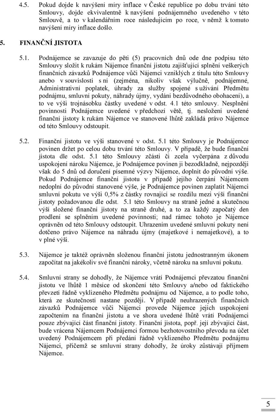 Podnájemce se zavazuje do pěti (5) pracovních dnů ode dne podpisu této Smlouvy složit k rukám Nájemce finanční jistotu zajišťující splnění veškerých finančních závazků Podnájemce vůči Nájemci
