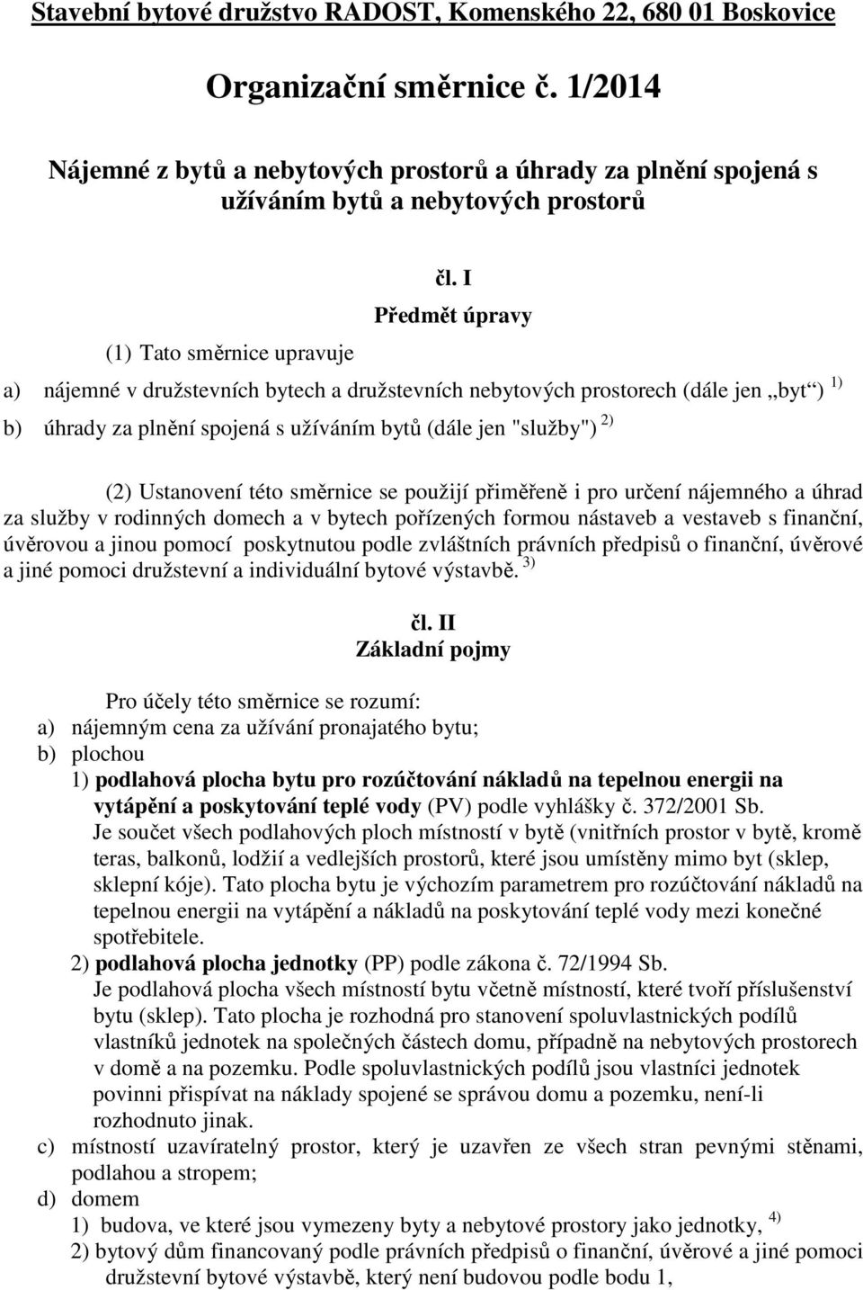 I Předmět úpravy a) nájemné v družstevních bytech a družstevních nebytových prostorech (dále jen byt ) 1) b) úhrady za plnění spojená s užíváním bytů (dále jen "služby") 2) (2) Ustanovení této