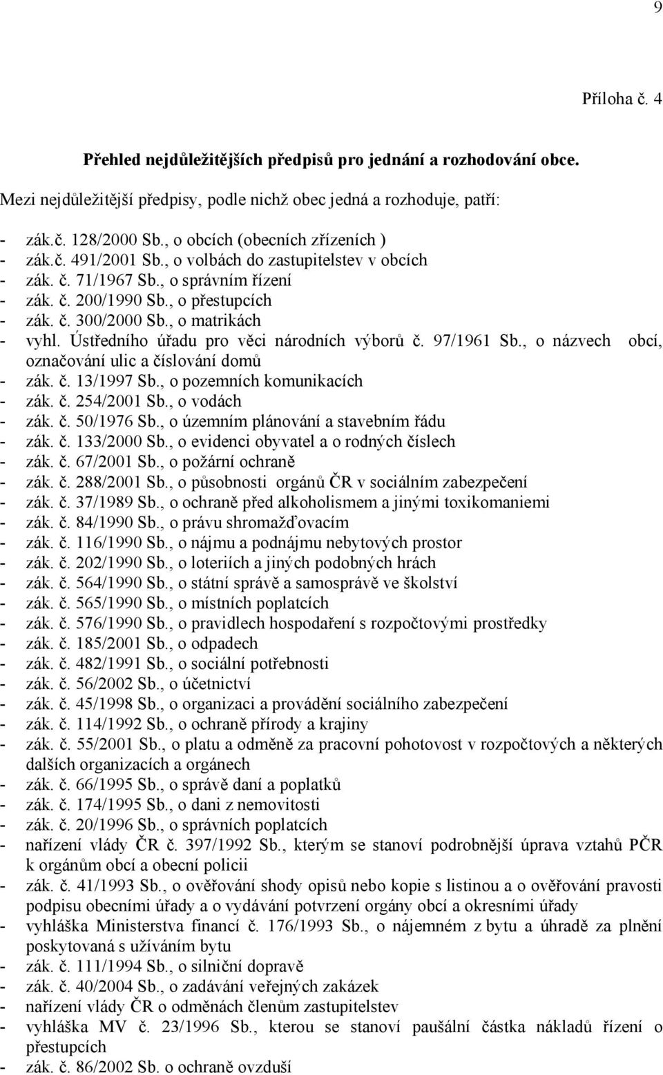 , o matrikách - vyhl. Ústředního úřadu pro věci národních výborů č. 97/1961 Sb., o názvech obcí, označování ulic a číslování domů - zák. č. 13/1997 Sb., o pozemních komunikacích - zák. č. 254/2001 Sb.