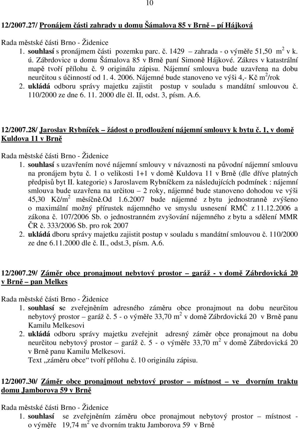 Nájemné bude stanoveno ve výši 4,- Kč m 2 /rok 110/2000 ze dne 6. 11. 2000 dle čl. II, odst. 3, písm. A.6. 12/2007.28/ Jaroslav Rybníček žádost o prodloužení nájemní smlouvy k bytu č.