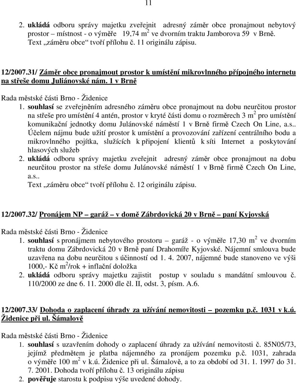 souhlasí se zveřejněním adresného záměru obce pronajmout na dobu neurčitou prostor na střeše pro umístění 4 antén, prostor v kryté části domu o rozměrech 3 m 2 pro umístění komunikační jednotky domu