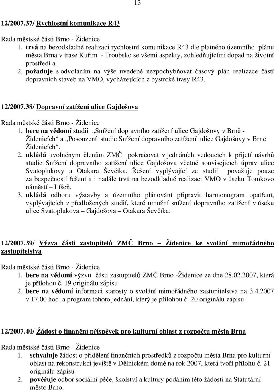 požaduje s odvoláním na výše uvedené nezpochybňovat časový plán realizace částí dopravních staveb na VMO, vycházejících z bystrcké trasy R43. 12/2007.38/ Dopravní zatížení ulice Gajdošova 1.