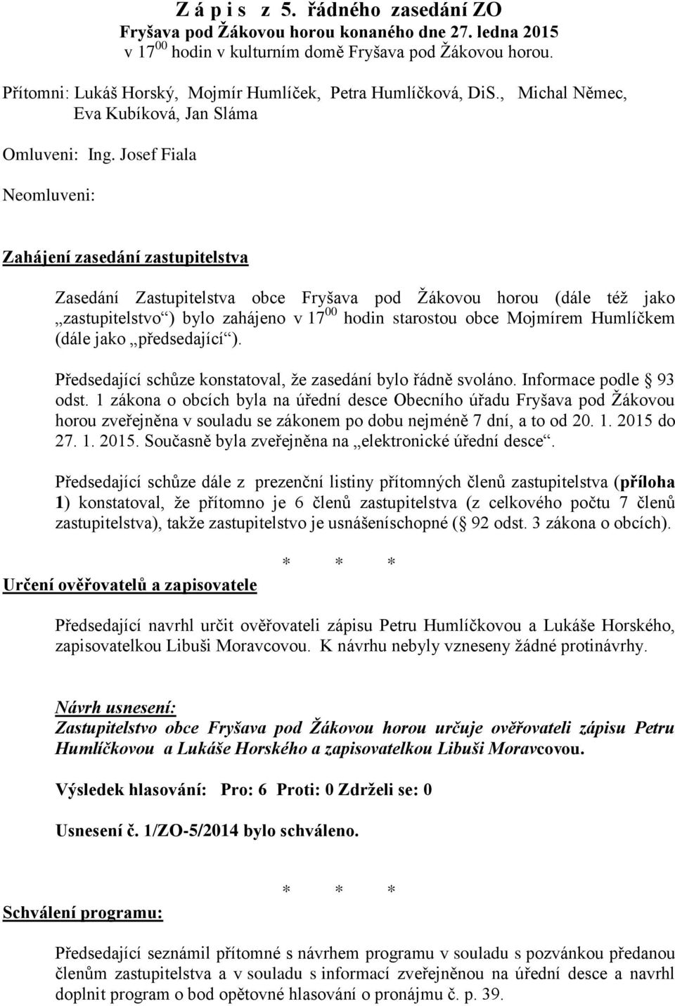 Josef Fiala Neomluveni: Zahájení zasedání zastupitelstva Zasedání Zastupitelstva obce Fryšava pod Žákovou horou (dále též jako zastupitelstvo ) bylo zahájeno v 17 00 hodin starostou obce Mojmírem