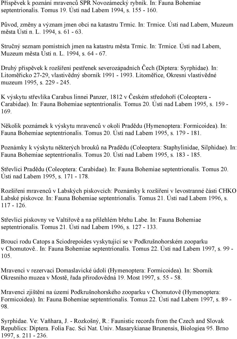 Druhý příspěvek k rozšíření pestřenek severozápadních Čech (Diptera: Syrphidae). In: Litoměřicko 27-29, vlastivědný sborník 1991-1993. Litoměřice, Okresní vlastivědné muzeum 1995, s. 229-245.