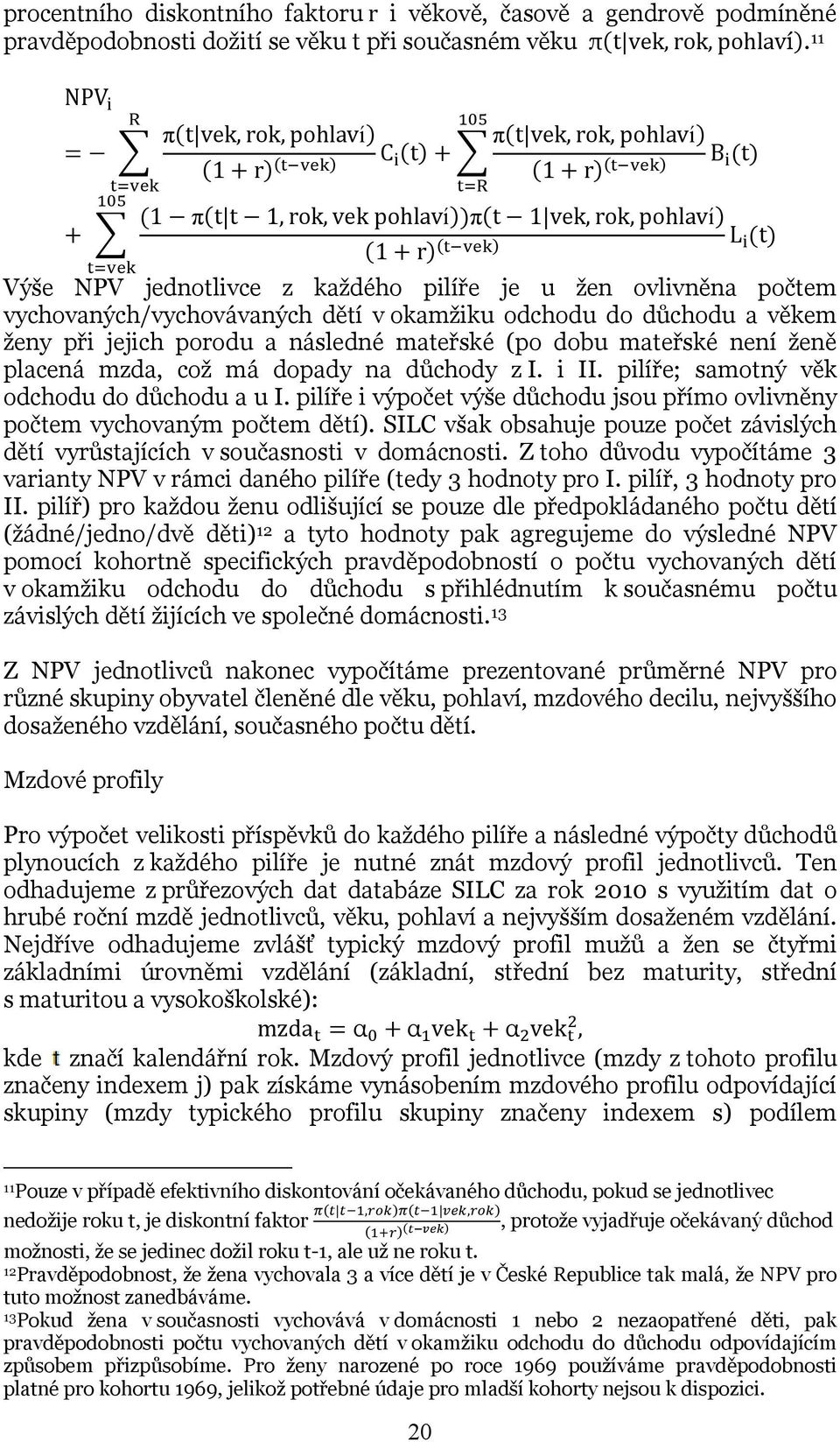 Příspěvky a důchody I. pilíře Profil ročních příspěvků jednotlivce do 1. pilíře důchodového systému po roce 2012 vypočteme ze mzdového profilu jednotlivce.