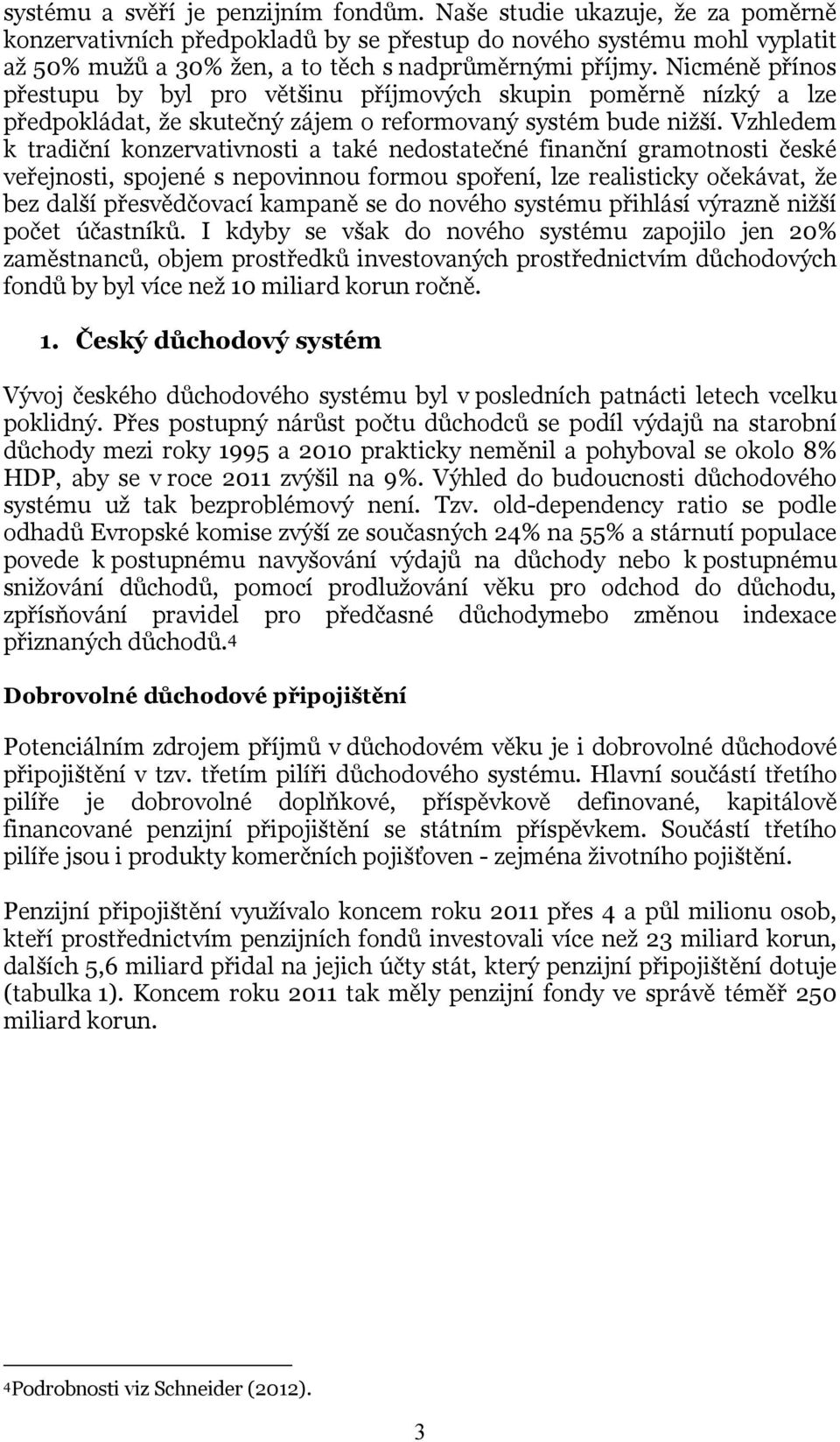 Nicméně přínos přestupu by byl pro většinu příjmových skupin poměrně nízký a lze předpokládat, že skutečný zájem o reformovaný systém bude nižší.