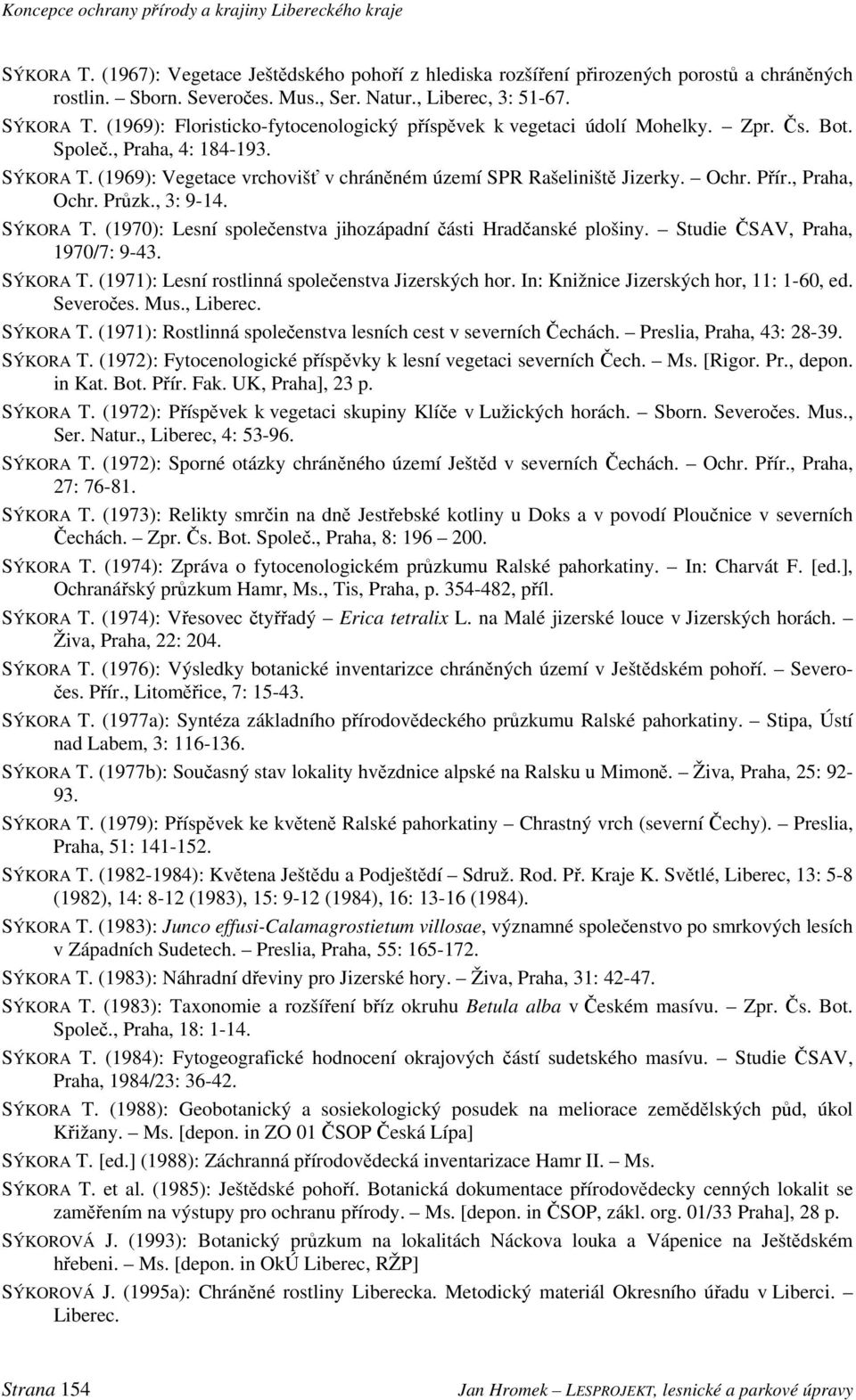 Přír., Praha, Ochr. Průzk., 3: 9-14. SÝKORA T. (1970): Lesní společenstva jihozápadní části Hradčanské plošiny. Studie ČSAV, Praha, 1970/7: 9-43. SÝKORA T. (1971): Lesní rostlinná společenstva Jizerských hor.