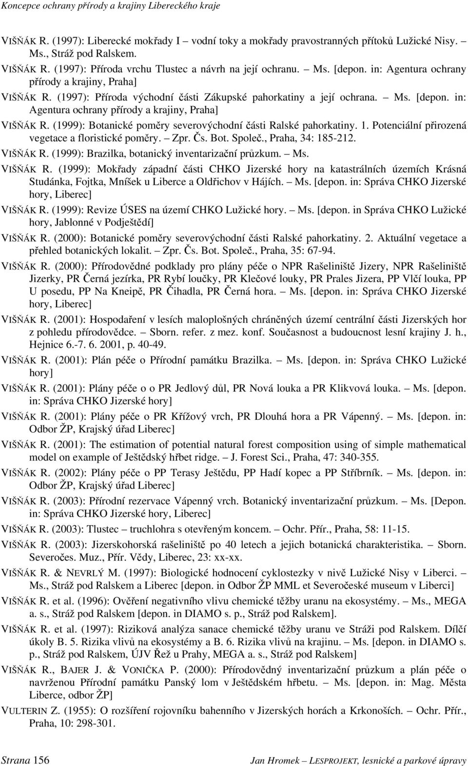 (1999): Botanické poměry severovýchodní části Ralské pahorkatiny. 1. Potenciální přirozená vegetace a floristické poměry. Zpr. Čs. Bot. Společ., Praha, 34: 185-212. VIŠŇÁK R.