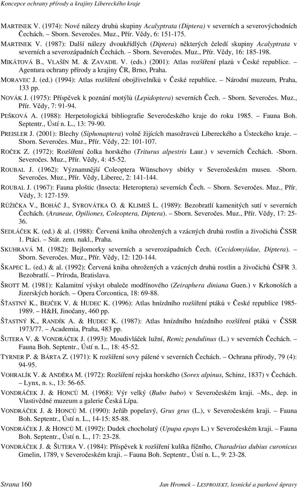& ZAVADIL V. (eds.) (2001): Atlas rozšíření plazů v České republice. Agentura ochrany přírody a krajiny ČR, Brno, Praha. MORAVEC J. (ed.) (1994): Atlas rozšíření obojživelníků v České republice.