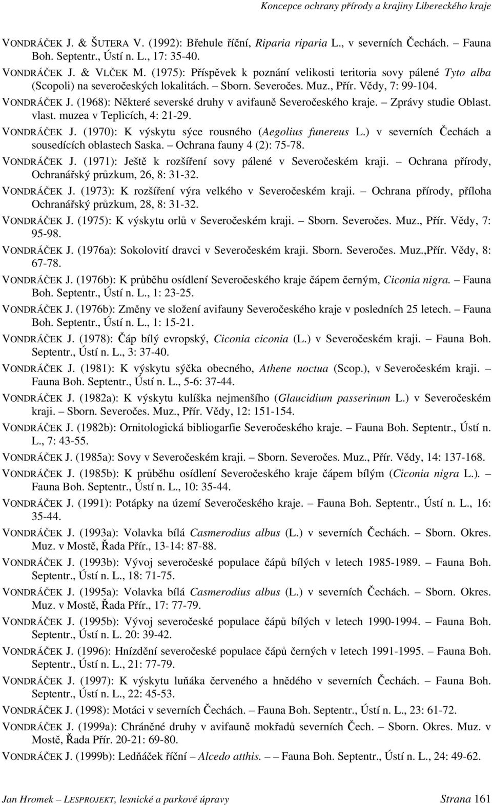 (1968): Některé severské druhy v avifauně Severočeského kraje. Zprávy studie Oblast. vlast. muzea v Teplicích, 4: 21-29. VONDRÁČEK J. (1970): K výskytu sýce rousného (Aegolius funereus L.