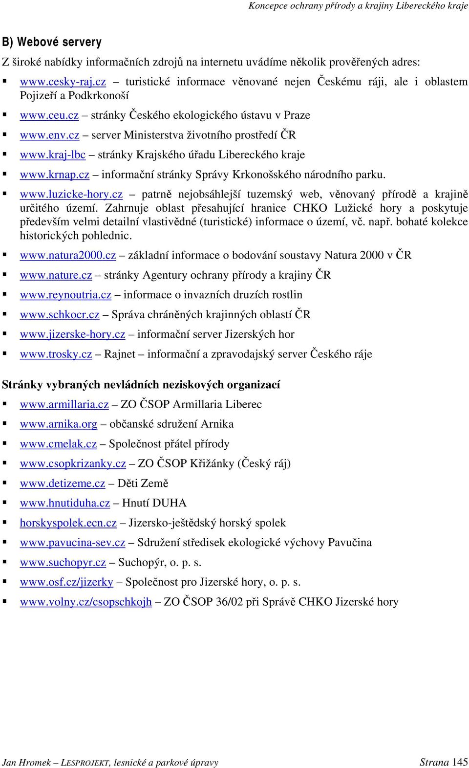 cz server Ministerstva životního prostředí ČR www.kraj-lbc stránky Krajského úřadu Libereckého kraje www.krnap.cz informační stránky Správy Krkonošského národního parku. www.luzicke-hory.