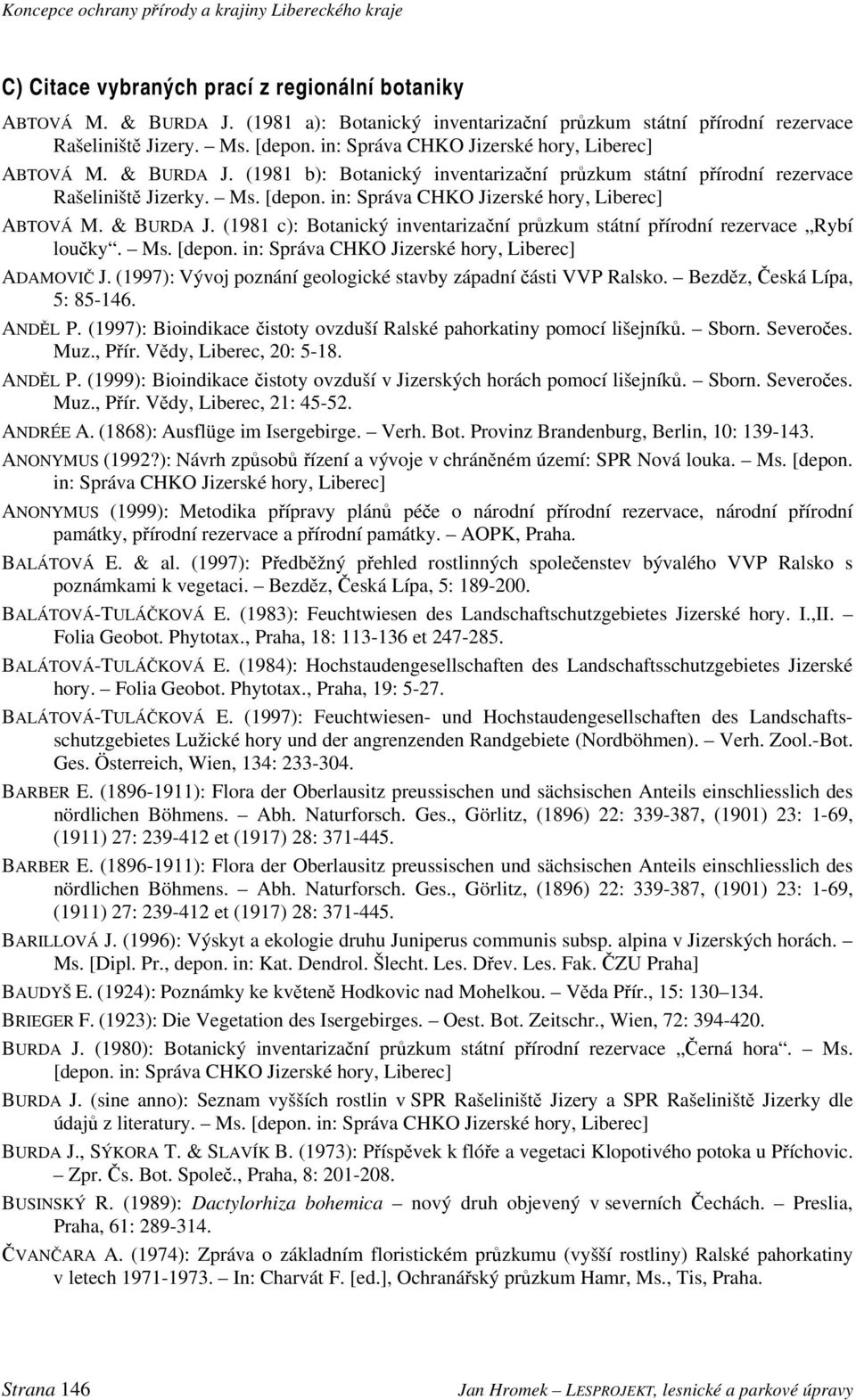 in: Správa CHKO Jizerské hory, Liberec] ABTOVÁ M. & BURDA J. (1981 c): Botanický inventarizační průzkum státní přírodní rezervace Rybí loučky. Ms. [depon.
