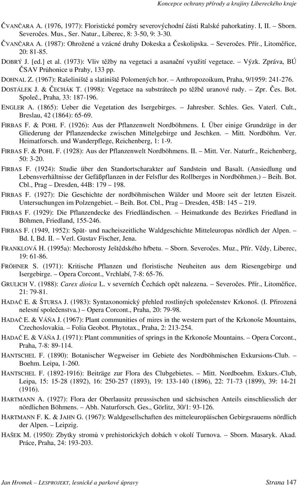 Zpráva, BÚ ČSAV Průhonice u Prahy, 133 pp. DOHNAL Z. (1967): Rašeliniště a slatiniště Polomených hor. Anthropozoikum, Praha, 9/1959: 241-276. DOSTÁLEK J. & ČECHÁK T.