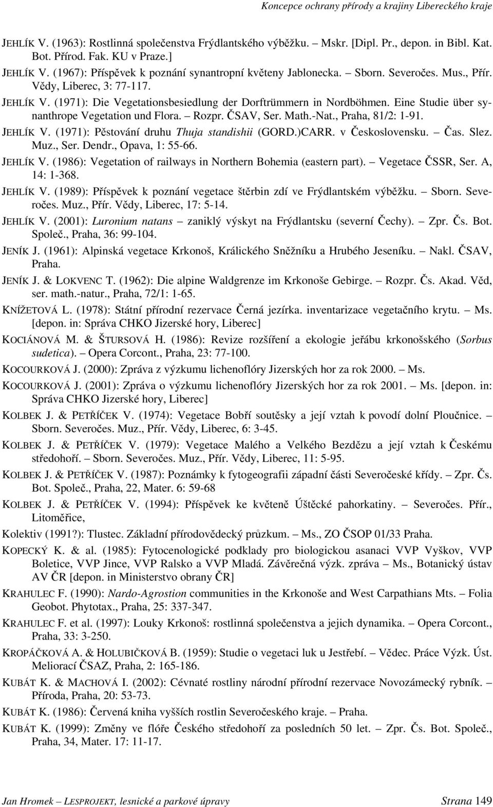 Eine Studie über synanthrope Vegetation und Flora. Rozpr. ČSAV, Ser. Math.-Nat., Praha, 81/2: 1-91. JEHLÍK V. (1971): Pěstování druhu Thuja standishii (GORD.)CARR. v Československu. Čas. Slez. Muz.