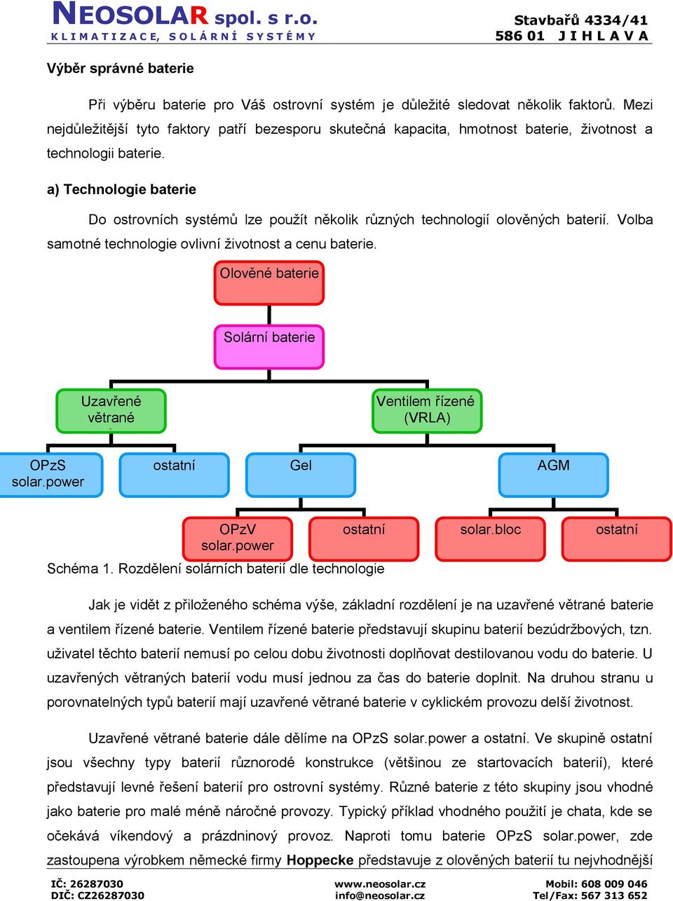 a) Technologie baterie Do ostrovních systémů lze použít několik různých technologií olověných baterií. Volba samotné technologie ovlivní životnost a cenu baterie.