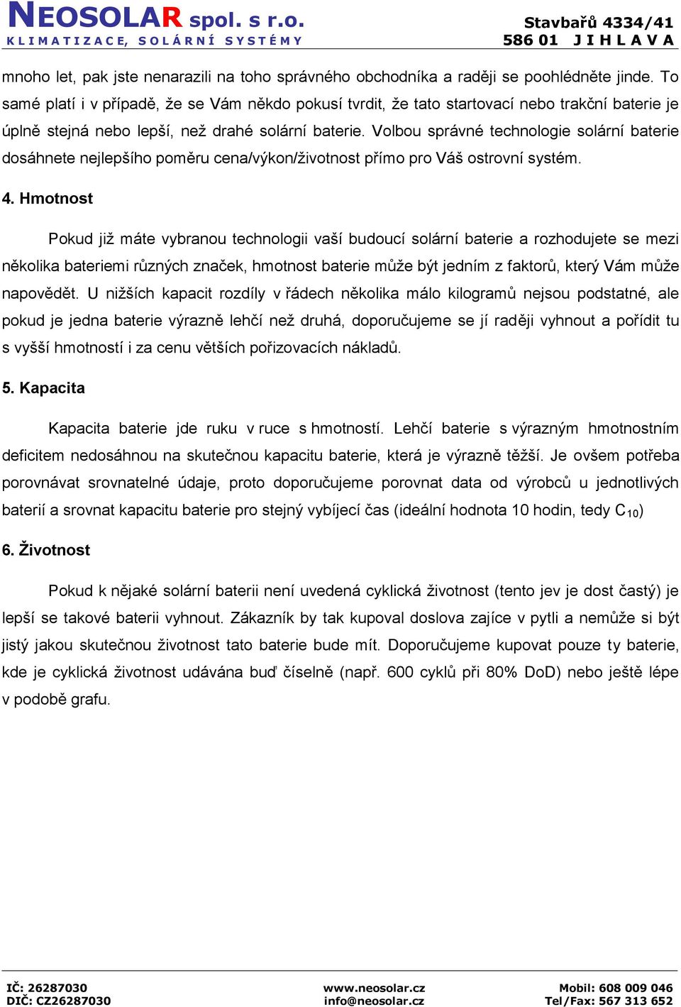 Volbou správné technologie solární baterie dosáhnete nejlepšího poměru cena/výkon/životnost přímo pro Váš ostrovní systém. 4.