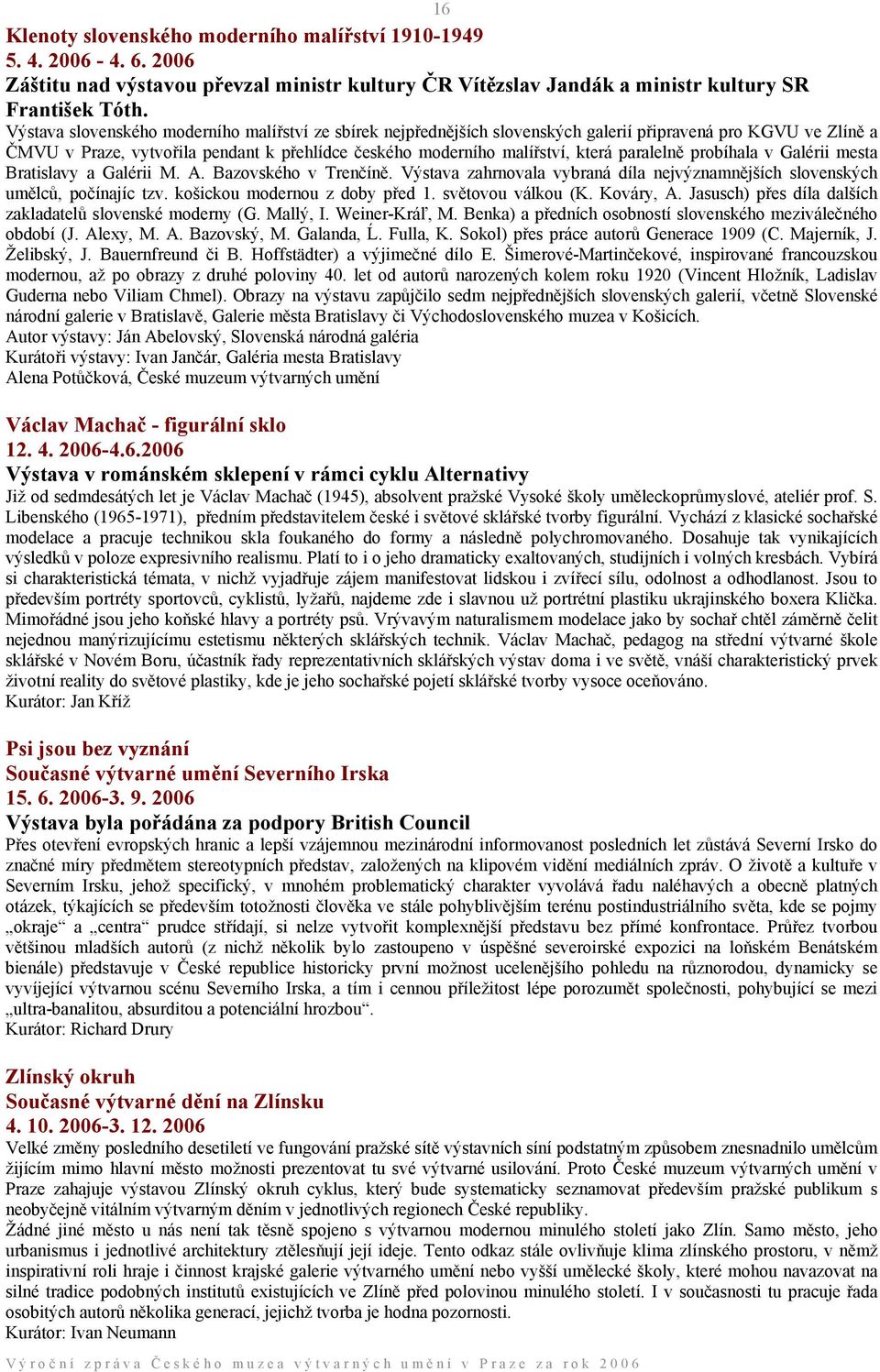 paralelně probíhala v Galérii mesta Bratislavy a Galérii M. A. Bazovského v Trenčíně. Výstava zahrnovala vybraná díla nejvýznamnějších slovenských umělců, počínajíc tzv.