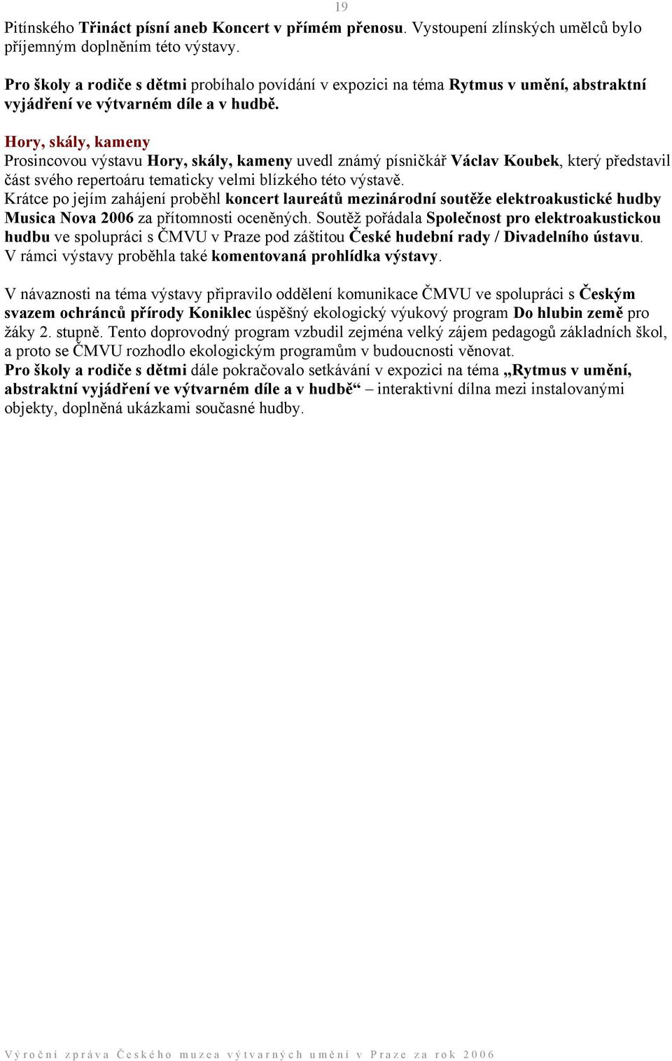 Hory, skály, kameny Prosincovou výstavu Hory, skály, kameny uvedl známý písničkář Václav Koubek, který představil část svého repertoáru tematicky velmi blízkého této výstavě.