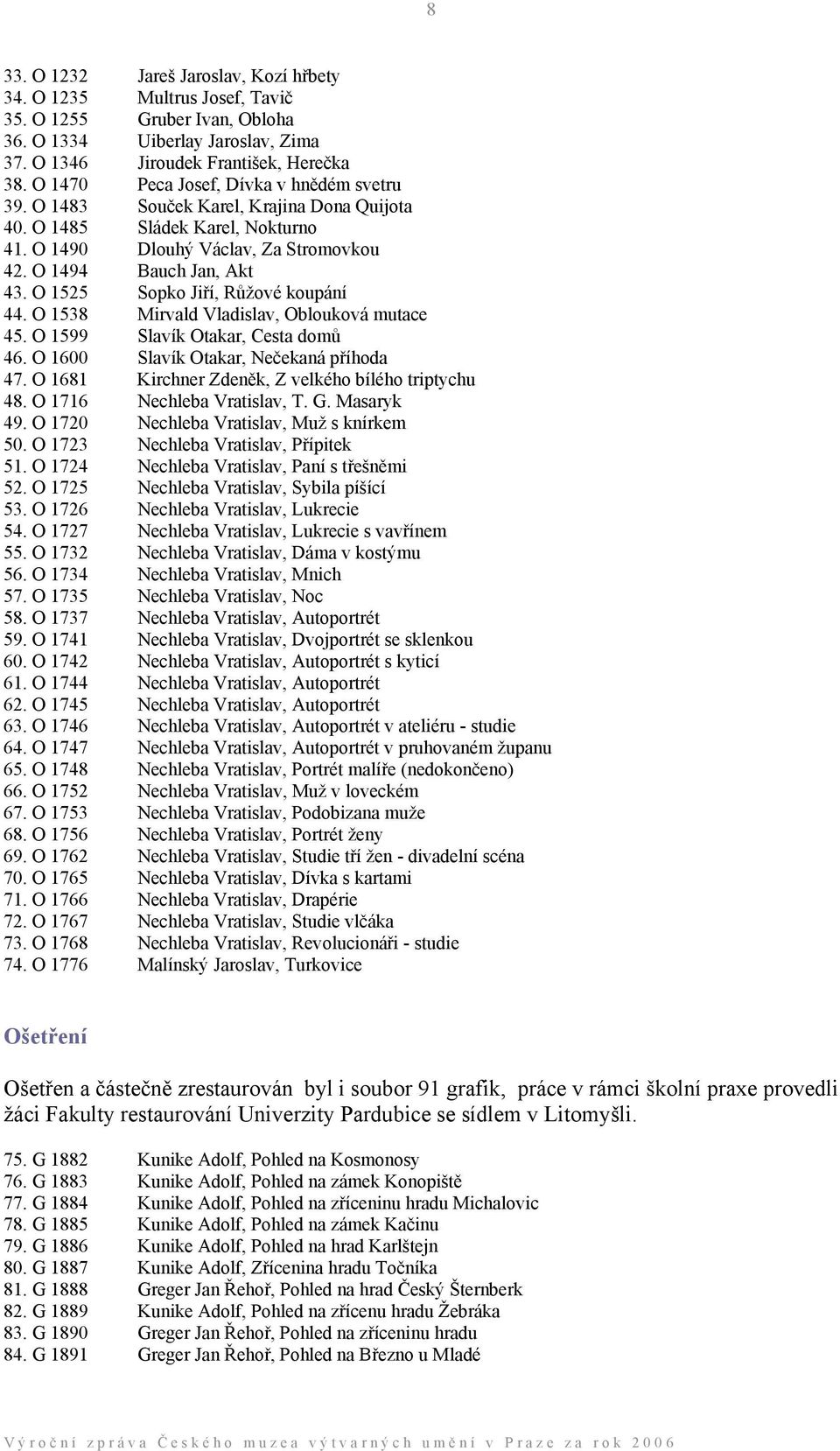 O 1525 Sopko Jiří, Růžové koupání 44. O 1538 Mirvald Vladislav, Oblouková mutace 45. O 1599 Slavík Otakar, Cesta domů 46. O 1600 Slavík Otakar, Nečekaná příhoda 47.