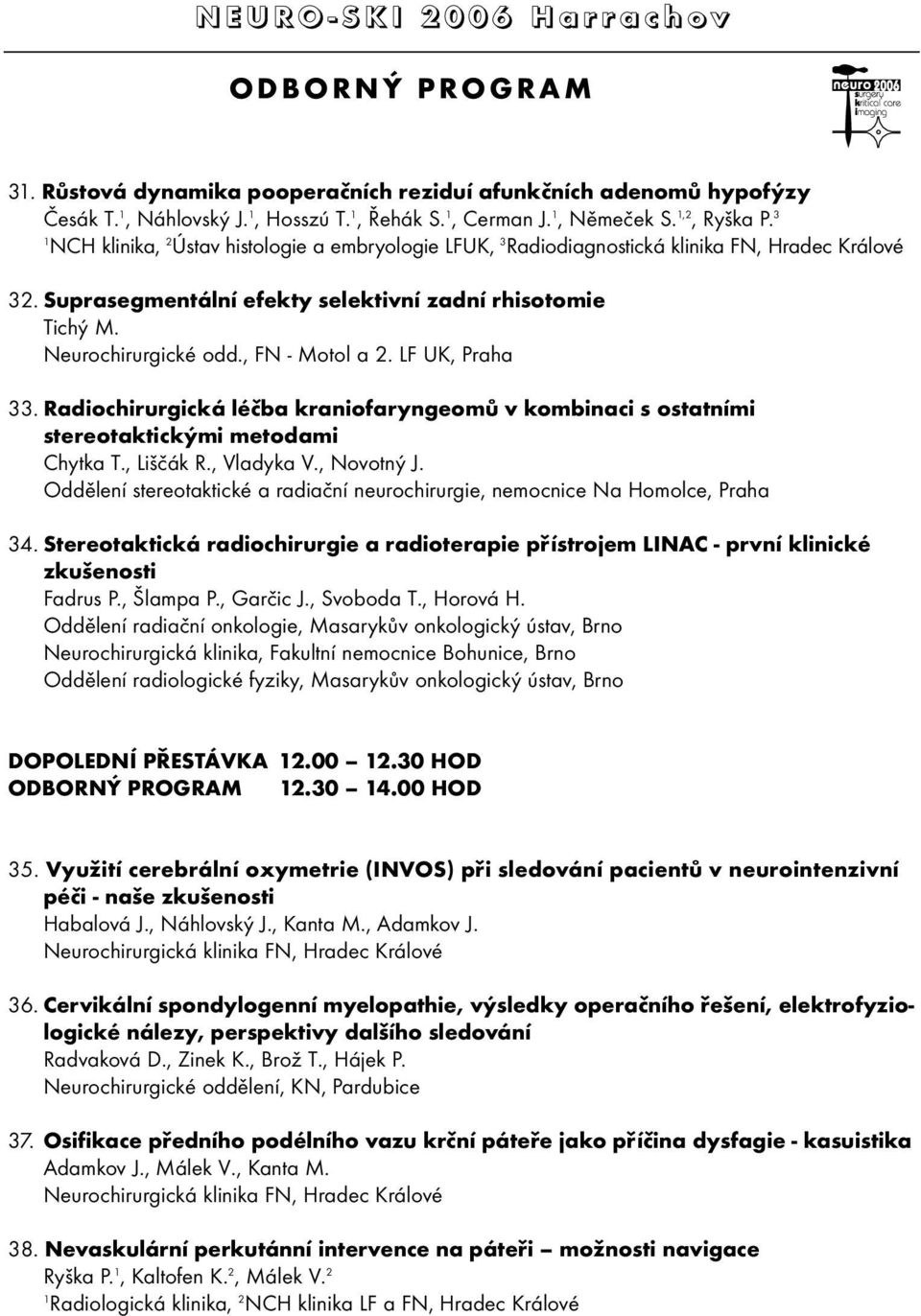 , FN - Motol a 2. LF UK, Praha 33. Radiochirurgická léčba kraniofaryngeomů v kombinaci s ostatními stereotaktickými metodami Chytka T., Liščák R., Vladyka V., Novotný J.